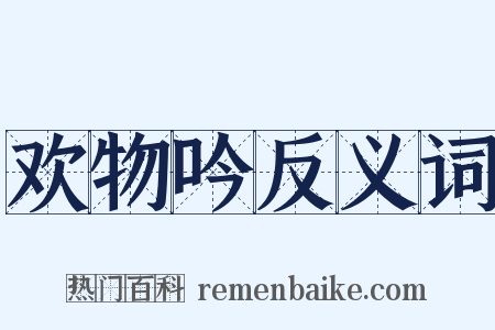 欢物吟反义词是什么意思的图片